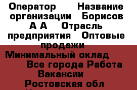 Оператор 1C › Название организации ­ Борисов А.А. › Отрасль предприятия ­ Оптовые продажи › Минимальный оклад ­ 25 000 - Все города Работа » Вакансии   . Ростовская обл.,Новочеркасск г.